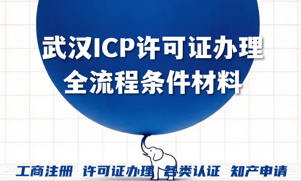 武汉ICP许可证办理全流程条件材料及费用手册