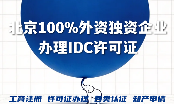 北京100%外资独资企业办理IDC许可证全攻略 北京100%外资独资企业办理IDC许可证全攻略