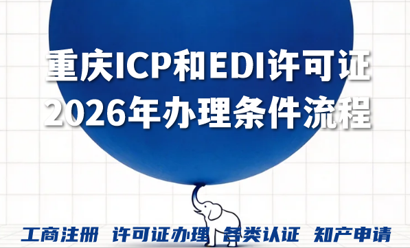 重庆ICP和EDI许可证2026年办理条件流程及费用 重庆ICP和EDI许可证2026年办理条件流程及费用