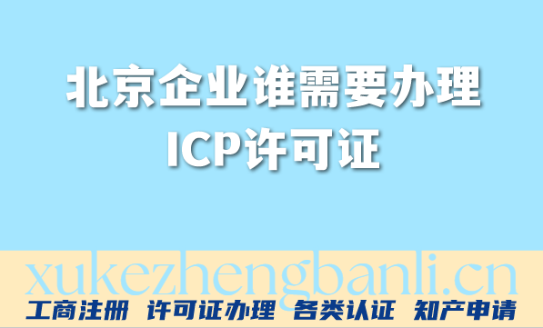 北京企业谁需要办理ICP许可证?办理流程是什么? 北京企业谁需要办理ICP许可证?办理流程是什么?