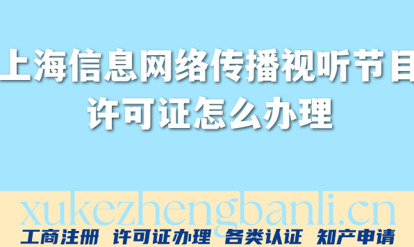上海信息网络传播视听节目许可证怎么办理?一文讲清楚条件材料流程须知 上海信息网络传播视听节目许可证怎么办理?一文讲清楚条件材料流程须知