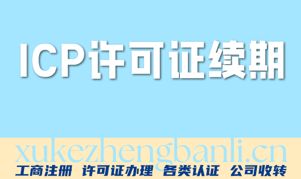 北京ICP许可证续期怎么办理?增值电信资质到期怎么办? 北京ICP许可证续期怎么办理?增值电信资质到期怎么办?